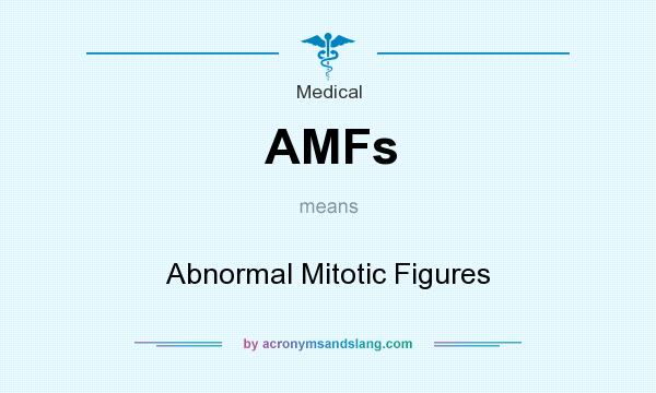What does AMFs mean? It stands for Abnormal Mitotic Figures