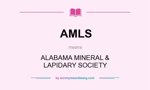 What does AMLS mean? It stands for ALABAMA MINERAL & LAPIDARY SOCIETY