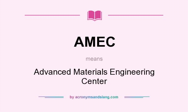 What does AMEC mean? It stands for Advanced Materials Engineering Center