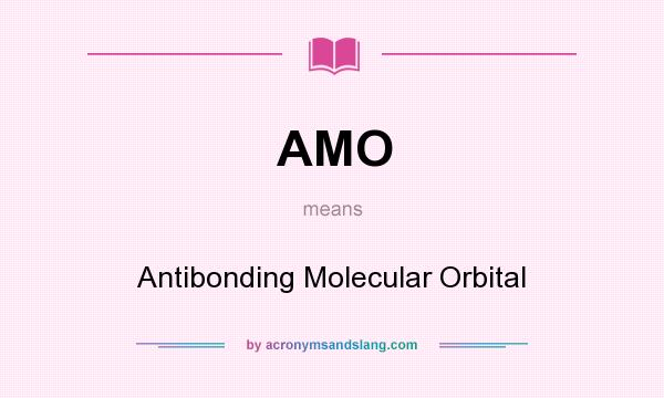 What does AMO mean? It stands for Antibonding Molecular Orbital