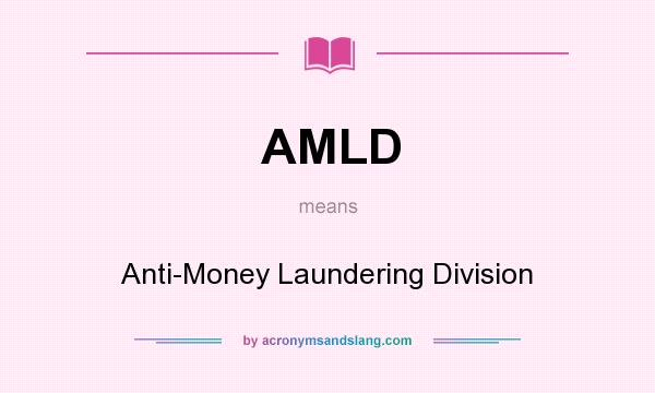 What does AMLD mean? It stands for Anti-Money Laundering Division