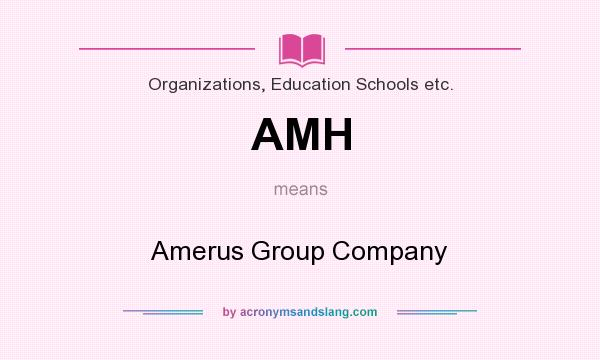 What does AMH mean? It stands for Amerus Group Company