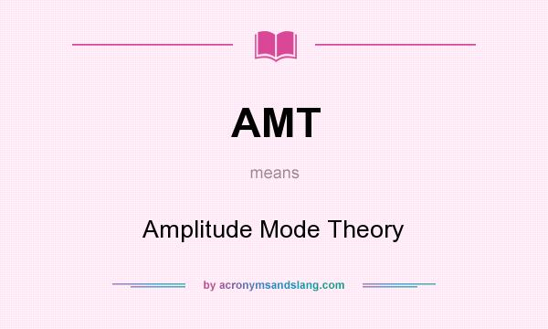 What does AMT mean? It stands for Amplitude Mode Theory