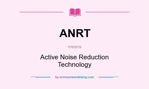What does ANRT mean? It stands for Active Noise Reduction Technology