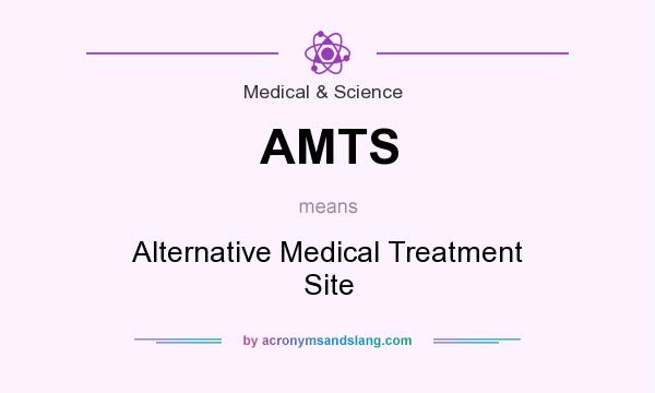 What does AMTS mean? It stands for Alternative Medical Treatment Site
