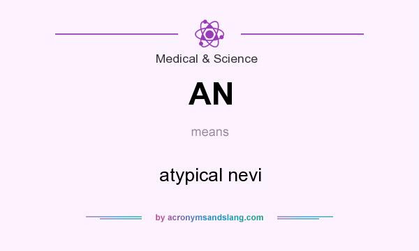 What does AN mean? It stands for atypical nevi