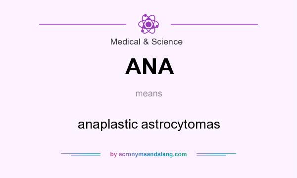What does ANA mean? It stands for anaplastic astrocytomas
