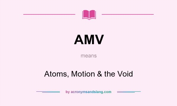 What does AMV mean? It stands for Atoms, Motion & the Void