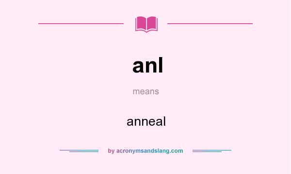 What does anl mean? It stands for anneal