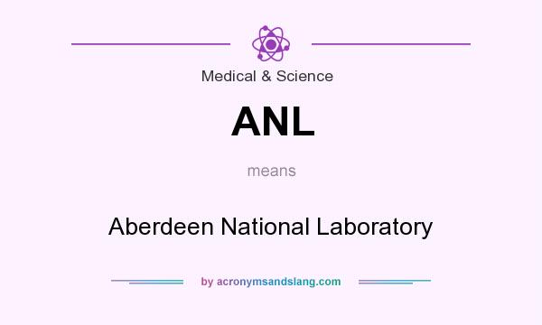 What does ANL mean? It stands for Aberdeen National Laboratory