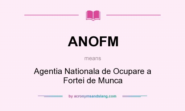 What does ANOFM mean? It stands for Agentia Nationala de Ocupare a Fortei de Munca