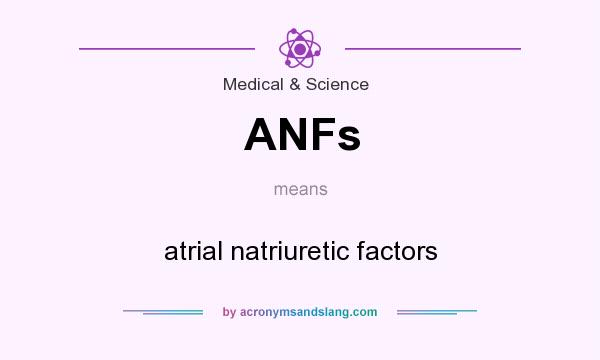 What does ANFs mean? It stands for atrial natriuretic factors