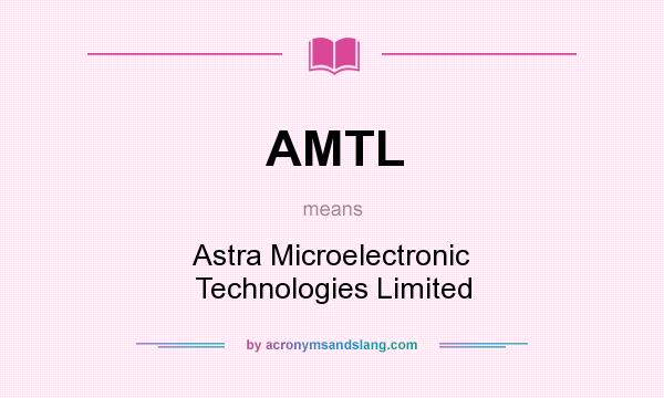 What does AMTL mean? It stands for Astra Microelectronic Technologies Limited