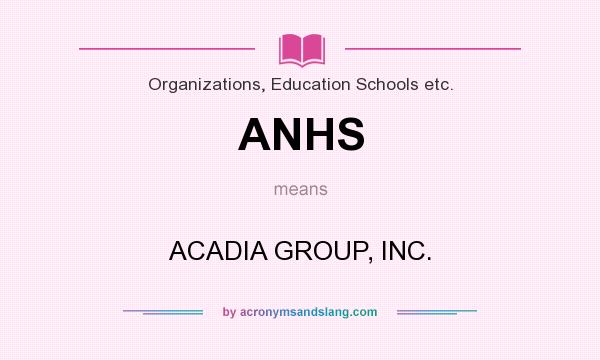 What does ANHS mean? It stands for ACADIA GROUP, INC.