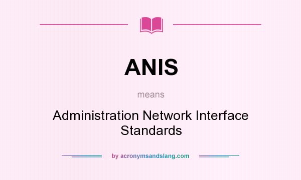 What does ANIS mean? It stands for Administration Network Interface Standards