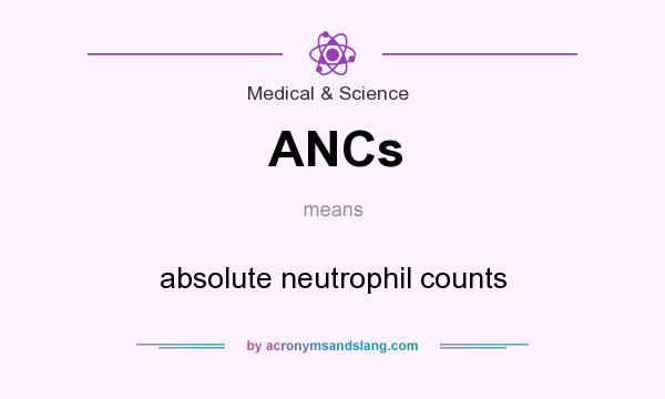 What does ANCs mean? It stands for absolute neutrophil counts