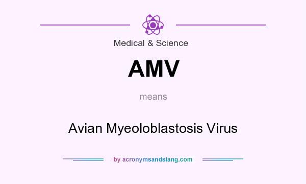 What does AMV mean? It stands for Avian Myeoloblastosis Virus
