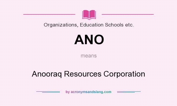 What does ANO mean? It stands for Anooraq Resources Corporation