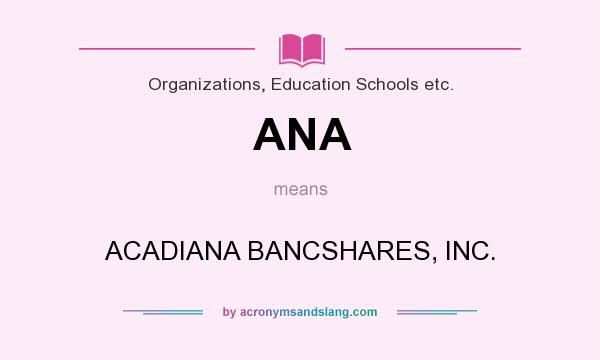 What does ANA mean? It stands for ACADIANA BANCSHARES, INC.