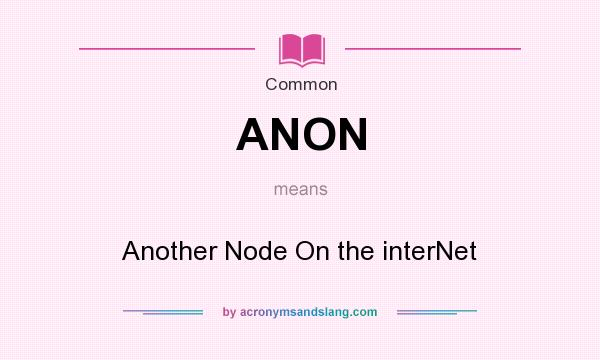 What does ANON mean? It stands for Another Node On the interNet