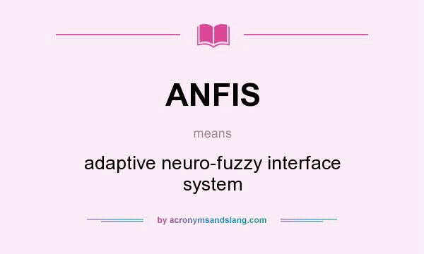 What does ANFIS mean? It stands for adaptive neuro-fuzzy interface system