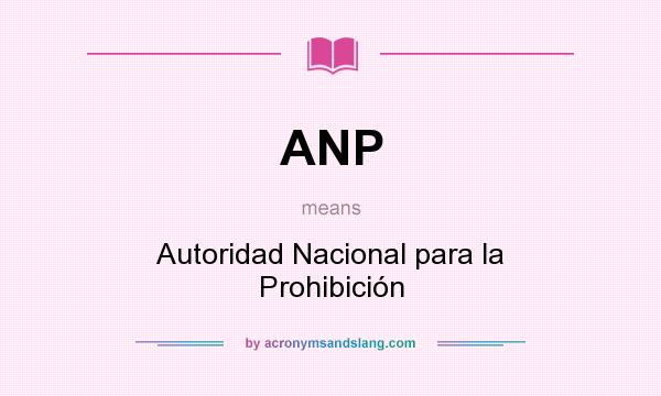 What does ANP mean? It stands for Autoridad Nacional para la Prohibición