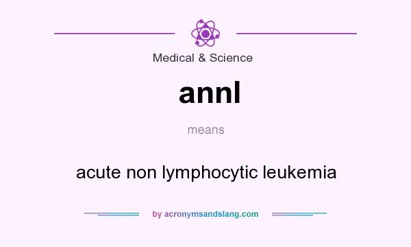 What does annl mean? It stands for acute non lymphocytic leukemia