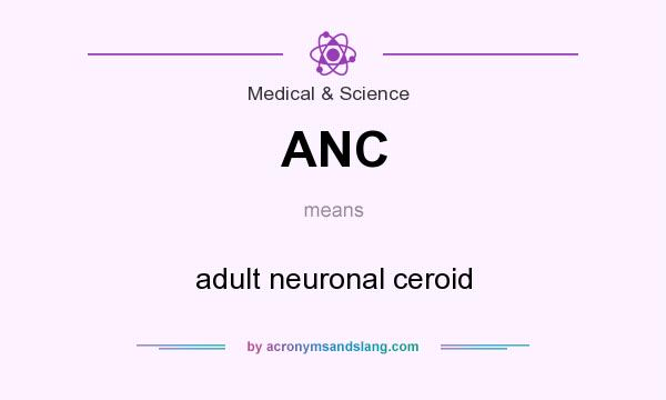 What does ANC mean? It stands for adult neuronal ceroid