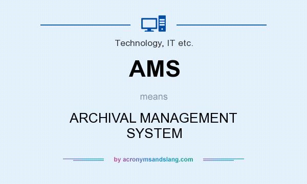 What does AMS mean? It stands for ARCHIVAL MANAGEMENT SYSTEM