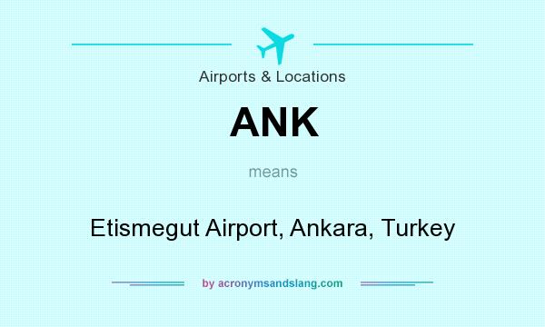 What does ANK mean? It stands for Etismegut Airport, Ankara, Turkey