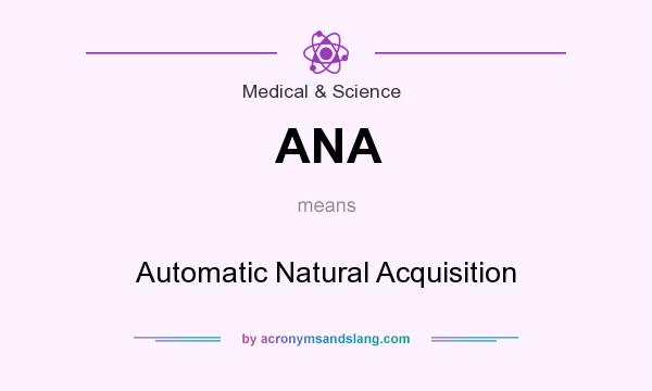 What does ANA mean? It stands for Automatic Natural Acquisition
