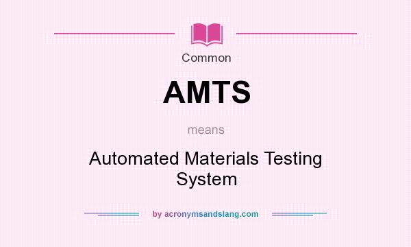 What does AMTS mean? It stands for Automated Materials Testing System