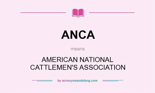 What does ANCA mean? It stands for AMERICAN NATIONAL CATTLEMEN`S ASSOCIATION