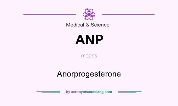 What does ANP mean? It stands for Anorprogesterone