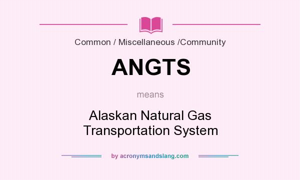 What does ANGTS mean? It stands for Alaskan Natural Gas Transportation System