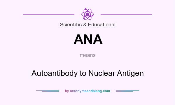 What does ANA mean? It stands for Autoantibody to Nuclear Antigen