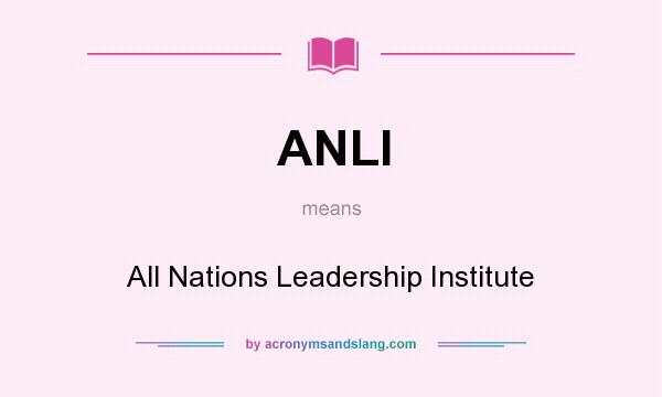 What does ANLI mean? It stands for All Nations Leadership Institute
