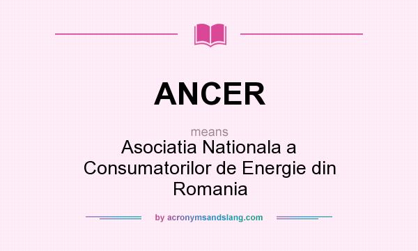 What does ANCER mean? It stands for Asociatia Nationala a Consumatorilor de Energie din Romania