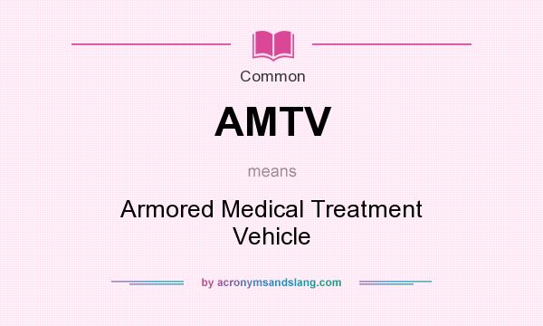 What does AMTV mean? It stands for Armored Medical Treatment Vehicle