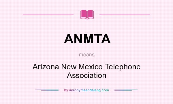 What does ANMTA mean? It stands for Arizona New Mexico Telephone Association