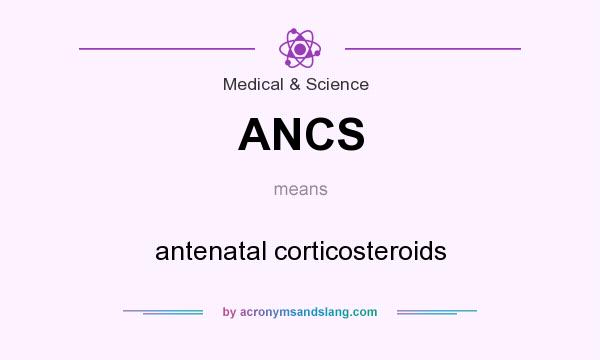 What does ANCS mean? It stands for antenatal corticosteroids