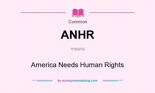 What does ANHR mean? It stands for America Needs Human Rights