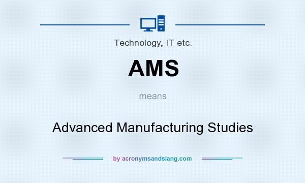 What does AMS mean? It stands for Advanced Manufacturing Studies