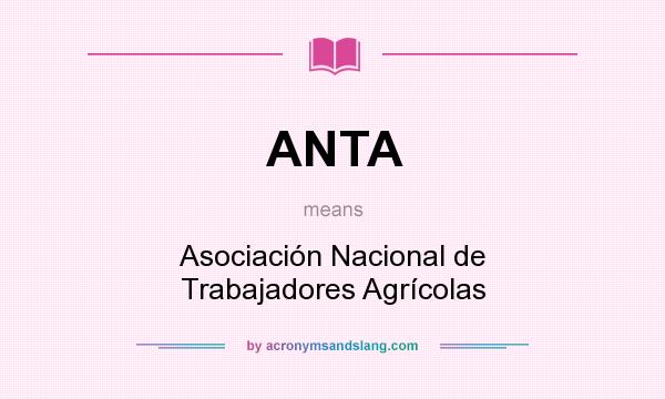 What does ANTA mean? It stands for Asociación Nacional de Trabajadores Agrícolas
