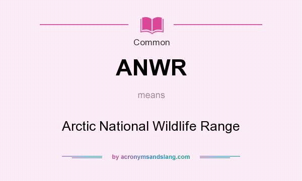 What does ANWR mean? It stands for Arctic National Wildlife Range