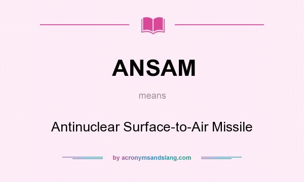 What does ANSAM mean? It stands for Antinuclear Surface-to-Air Missile