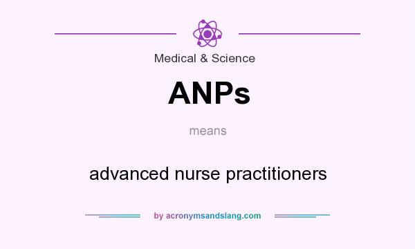 What does ANPs mean? It stands for advanced nurse practitioners