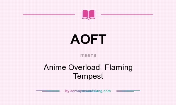 What does AOFT mean? It stands for Anime Overload- Flaming Tempest