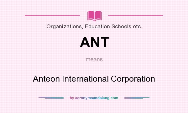 What does ANT mean? It stands for Anteon International Corporation