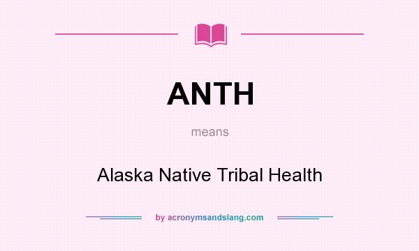 What does ANTH mean? It stands for Alaska Native Tribal Health